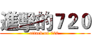進擊的７２０ (attack on 720.)