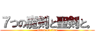 ７つの魔剣と聖剣と。 (attack on titan)