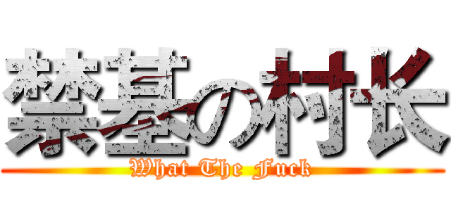 禁基の村长 (What The Fuck)