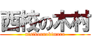 西校の木村 (nisikounokimura)