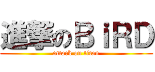進撃のＢｉＲＤ (attack on titan)