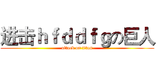 进击ｈｆｄｄｆｇの巨人 (attack on titan)