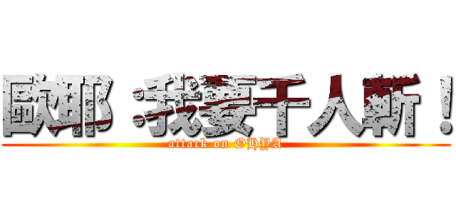 歐耶：我要千人斬！ (attack on OHYA)