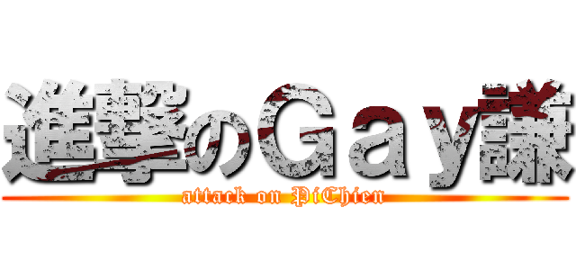 進撃のＧａｙ謙 (attack on PiChien)