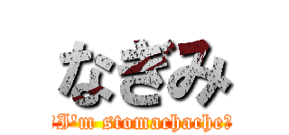 なぎみ (ーI'm stomachacheー)