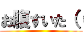 お腹すいた（（ ()