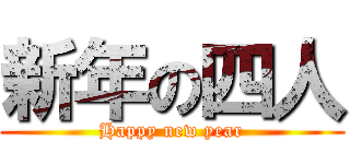 新年の四人 (Happy new year)