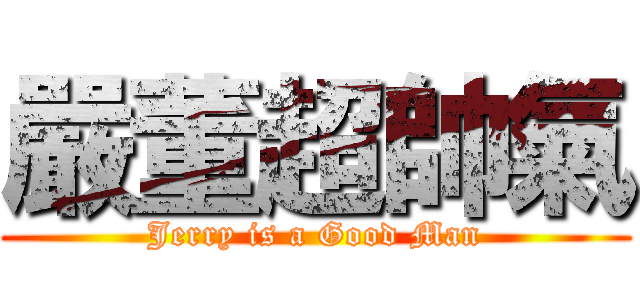 嚴董超帥氣 (Jerry is a Good Man)