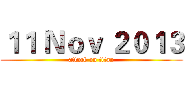 １１ Ｎｏｖ ２０１３ (attack on titan)