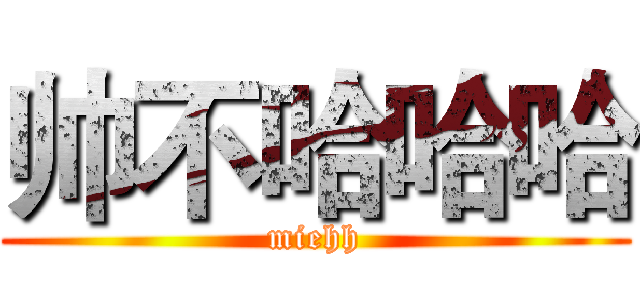帅不哈哈哈 (miehh)