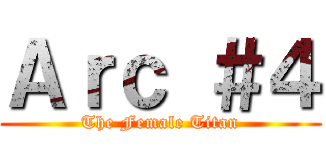 Ａｒｃ ＃４ (The Female Titan)