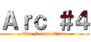 Ａｒｃ ＃４ (The Female Titan)