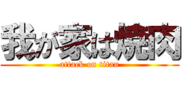 我が家は焼肉 (attack on titan)