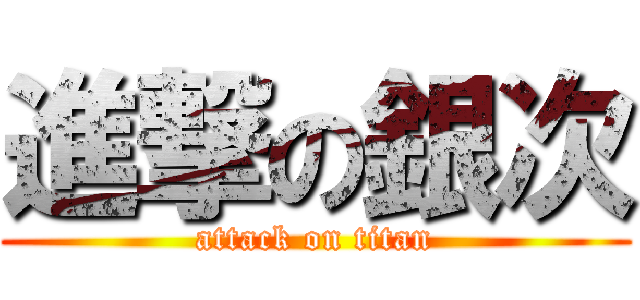 進撃の銀次 (attack on titan)