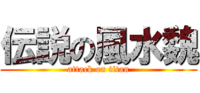 伝説の風水魏 (attack on titan)