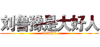 刘鲁豫是大好人 (bullshit)