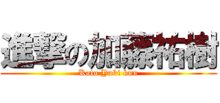 進撃の加藤祐樹 (Kato Yuki kun)