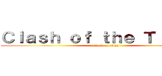 Ｃｌａｓｈ ｏｆ ｔｈｅ Ｔｉｔａｎｓ (attack on titan)