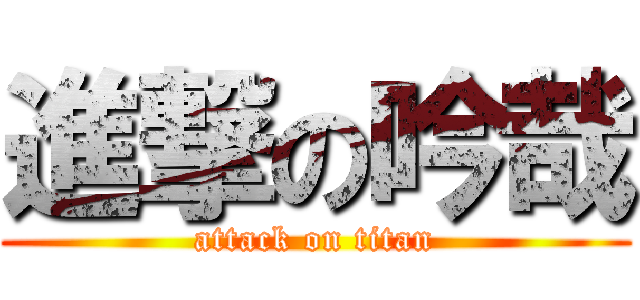 進撃の吟哉 (attack on titan)