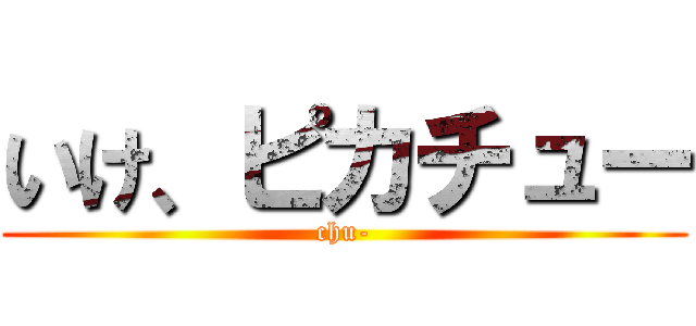 いけ、ピカチュー (chu-)
