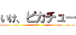 いけ、ピカチュー (chu-)