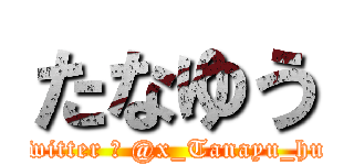 たなゆう (Twitter → @x_Tanayu_hub)