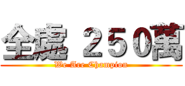 全處 ２５０萬 (We Are Champion)