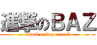 進撃のＢＡＺ (attack on bay area Z)