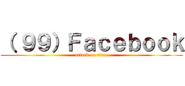 （ ９９）Ｆａｃｅｂｏｏｋ (attack on titan)