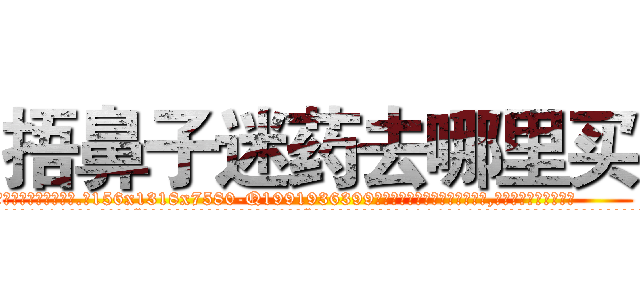 捂鼻子迷药去哪里买 (捂鼻子迷药去哪里买【电.话156x1318x7580-Q1991936399鑫宏药业】我们做的是长期生意,靠的是老客户长期支持
参考消息网2月20日报道 韩媒称，“剩女多、离婚率高的城市，房价一定会上涨。”这是中国经济学家金岩石2016年12月参加在上海举行的房地产相关论坛时说的话。
)