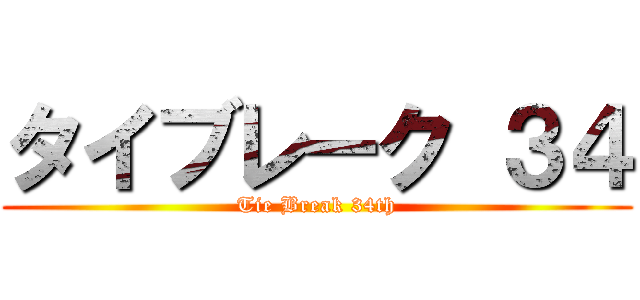 タイブレーク ３４ (Tie Break 34th)