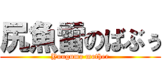尻魚雷のばぶぅ (Yuugumo mother)