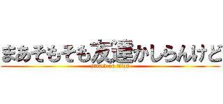 まあそもそも友達かしらんけど (attack on titan)
