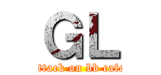 ＧＬ (attack on bb cafe)
