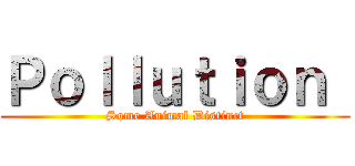 Ｐｏｌｌｕｔｉｏｎ  (Some Animal Distinct)