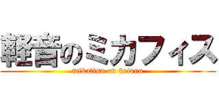 軽音のミカフィス (mikafisu on keionn)