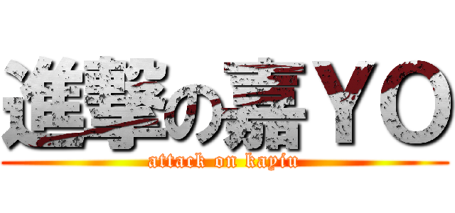 進撃の嘉ＹＯ (attack on kayiu)