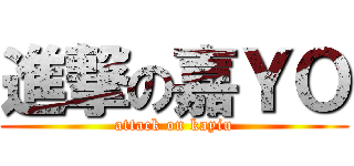 進撃の嘉ＹＯ (attack on kayiu)