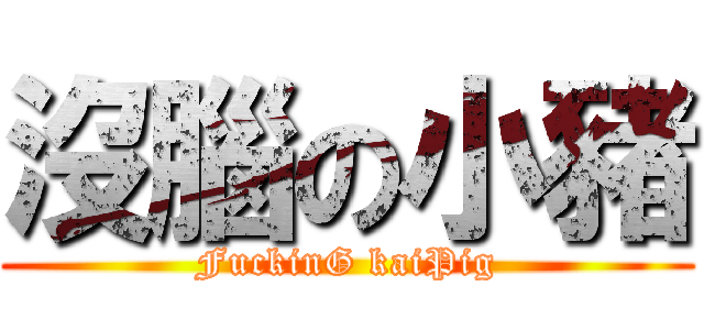 沒腦の小豬 (FuckinG kaiPig)