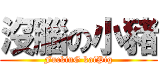 沒腦の小豬 (FuckinG kaiPig)