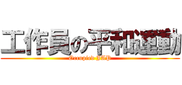 工作員の平和運動 (Occupied JAP)