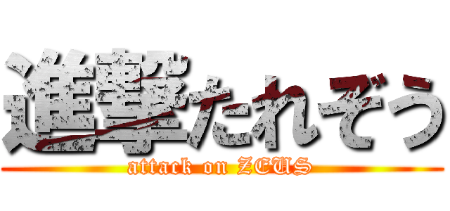 進撃たれぞう (attack on ZEUS)