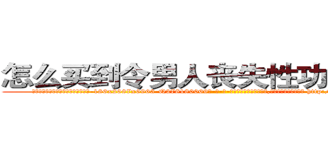 怎么买到令男人丧失性功能的药物 (怎么买到令男人丧失性功能的药物【电-186x2687x6963-Q278180069元-吉-药-业】我们做的是长期生意,靠的是老客户长期支持 http://sngk.net/O0ABDv
)