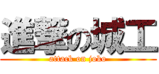 進撃の城工 (attack on joko)