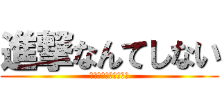 進撃なんてしない (なんせへたれなもんで)