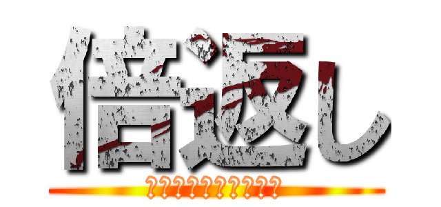 倍返し (やられたらやりかえす)