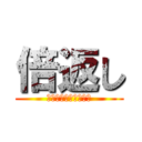 倍返し (やられたらやりかえす)