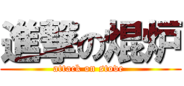 進撃の焜炉 (attack on stove )