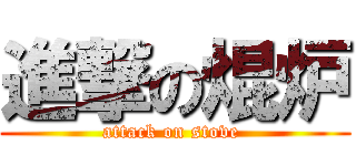 進撃の焜炉 (attack on stove )