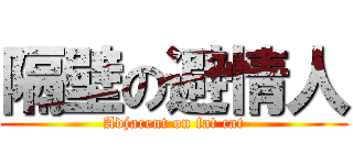 隔壁の避情人 (Adjacent on fat cat)